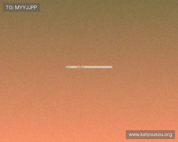 k8官方网站：2026年世界杯现场报道与赛事精彩瞬间实时更新